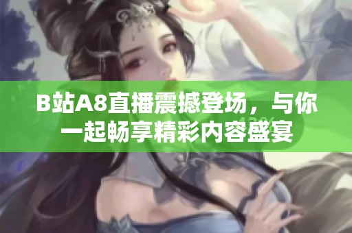 B站A8直播震撼登场，与你一起畅享精彩内容盛宴
