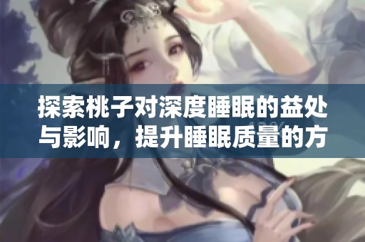 探索桃子对深度睡眠的益处与影响，提升睡眠质量的方法