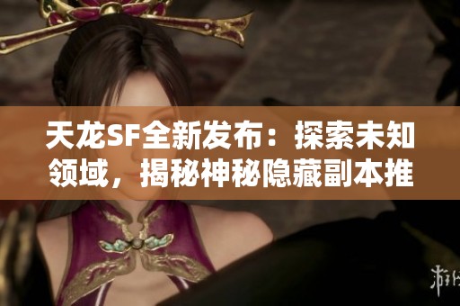 天龙SF全新发布：探索未知领域，揭秘神秘隐藏副本推荐攻略
