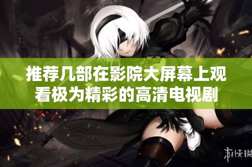 推荐几部在影院大屏幕上观看极为精彩的高清电视剧
