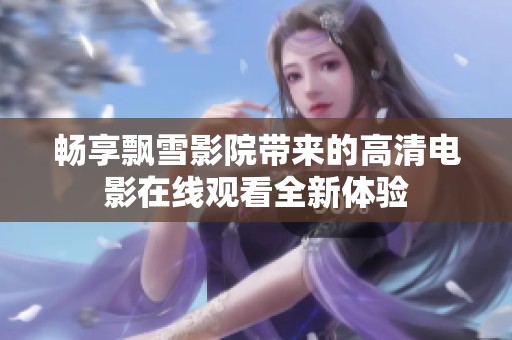 畅享飘雪影院带来的高清电影在线观看全新体验