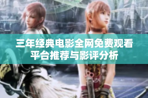 三年经典电影全网免费观看平台推荐与影评分析