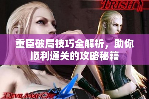 重臣破局技巧全解析，助你顺利通关的攻略秘籍