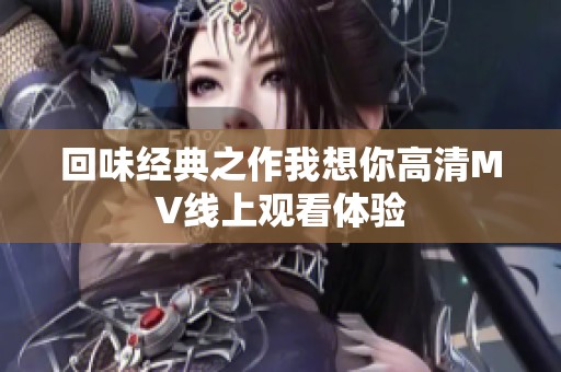 回味经典之作我想你高清MV线上观看体验