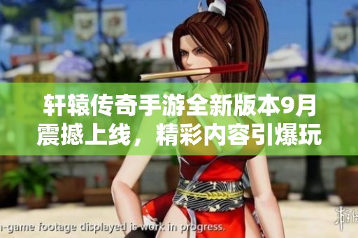 轩辕传奇手游全新版本9月震撼上线，精彩内容引爆玩家热情