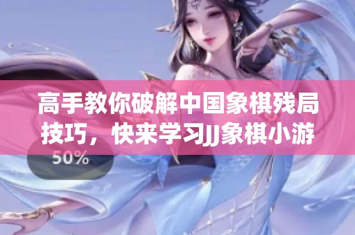 高手教你破解中国象棋残局技巧，快来学习JJ象棋小游戏攻略