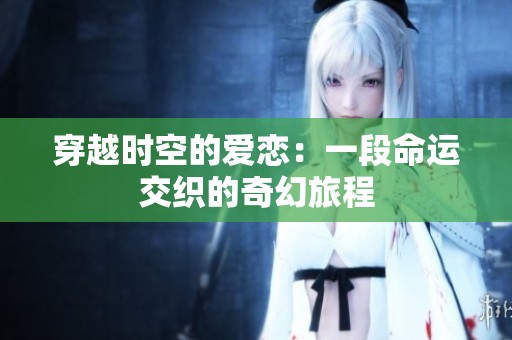 穿越时空的爱恋：一段命运交织的奇幻旅程