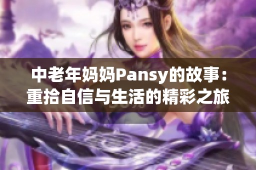 中老年妈妈Pansy的故事：重拾自信与生活的精彩之旅