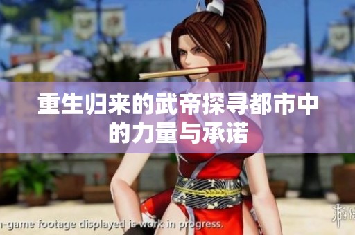 重生归来的武帝探寻都市中的力量与承诺