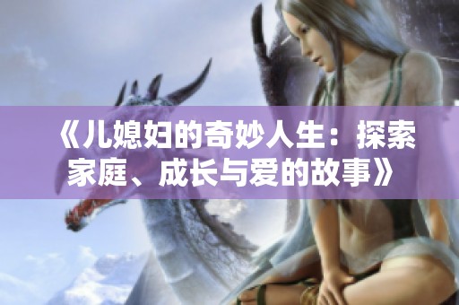 《儿媳妇的奇妙人生：探索家庭、成长与爱的故事》