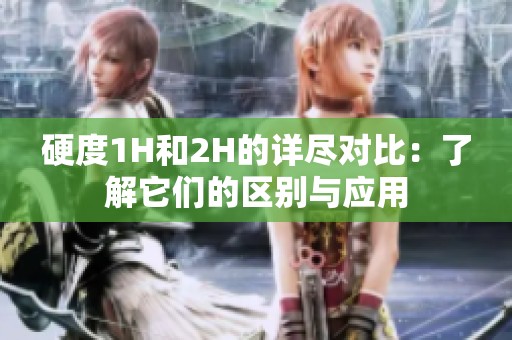 硬度1H和2H的详尽对比：了解它们的区别与应用