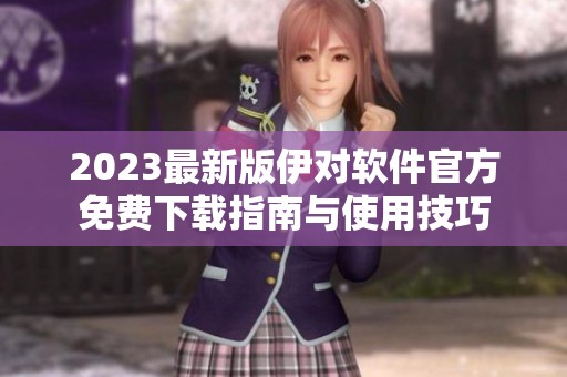 2023最新版伊对软件官方免费下载指南与使用技巧