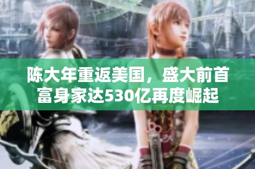 陈大年重返美国，盛大前首富身家达530亿再度崛起
