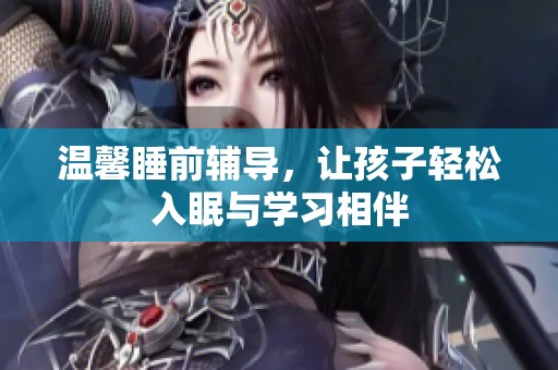 温馨睡前辅导，让孩子轻松入眠与学习相伴