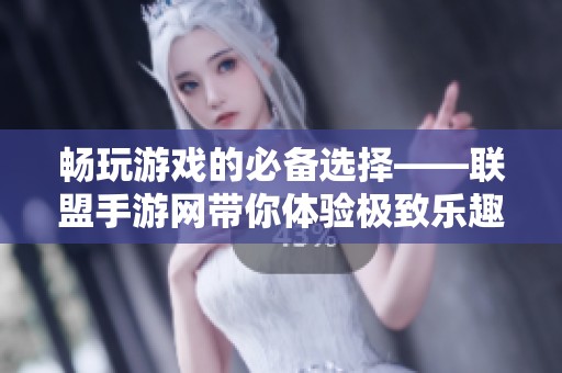 畅玩游戏的必备选择——联盟手游网带你体验极致乐趣