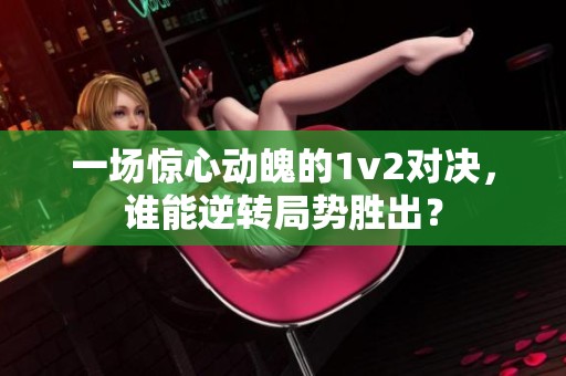 一场惊心动魄的1v2对决，谁能逆转局势胜出？