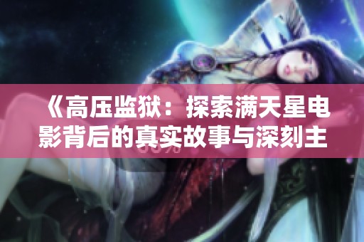 《高压监狱：探索满天星电影背后的真实故事与深刻主题》