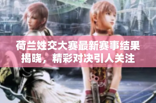 荷兰姓交大赛最新赛事结果揭晓，精彩对决引人关注