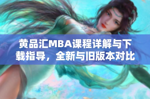 黄品汇MBA课程详解与下载指导，全新与旧版本对比介绍