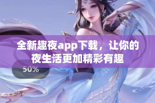 全新趣夜app下载，让你的夜生活更加精彩有趣