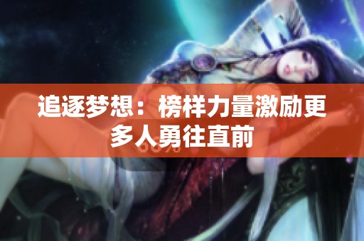 追逐梦想：榜样力量激励更多人勇往直前