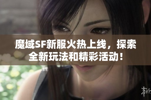 魔域SF新服火热上线，探索全新玩法和精彩活动！