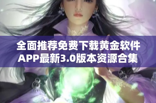 全面推荐免费下载黄金软件APP最新3.0版本资源合集