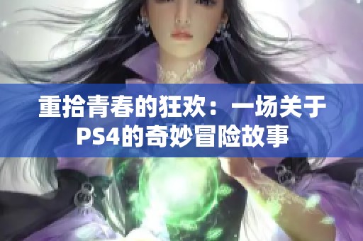 重拾青春的狂欢：一场关于PS4的奇妙冒险故事