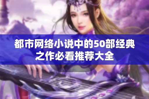 都市网络小说中的50部经典之作必看推荐大全