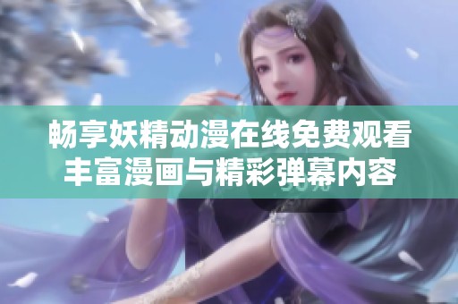 畅享妖精动漫在线免费观看丰富漫画与精彩弹幕内容