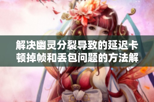 解决幽灵分裂导致的延迟卡顿掉帧和丢包问题的方法解析