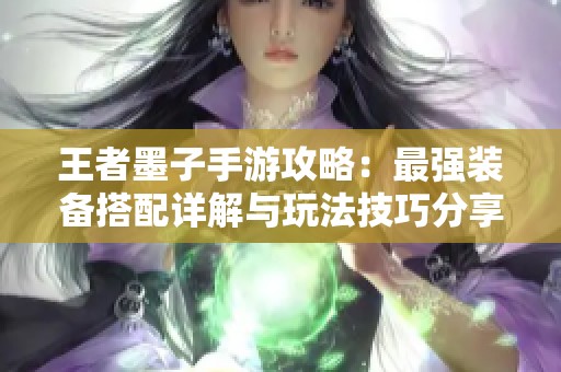 王者墨子手游攻略：最强装备搭配详解与玩法技巧分享