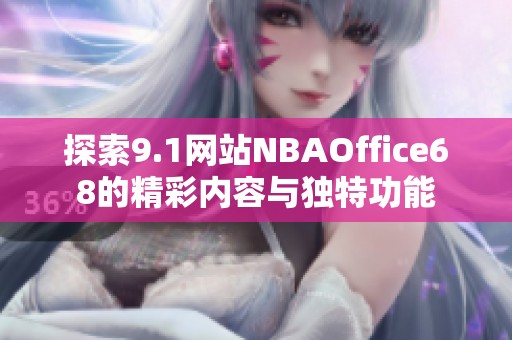 探索9.1网站NBAOffice68的精彩内容与独特功能