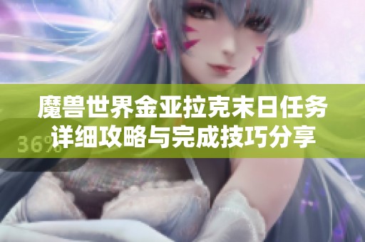 魔兽世界金亚拉克末日任务详细攻略与完成技巧分享
