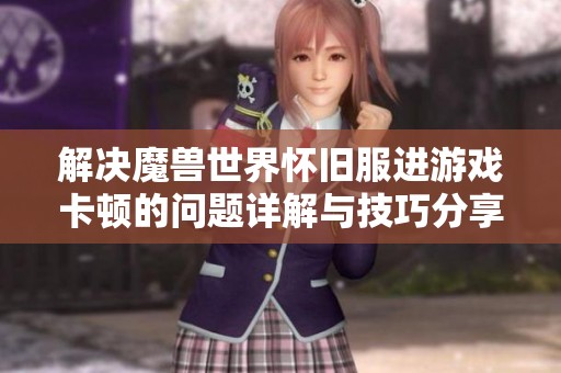 解决魔兽世界怀旧服进游戏卡顿的问题详解与技巧分享