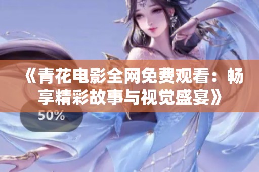 《青花电影全网免费观看：畅享精彩故事与视觉盛宴》