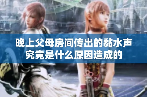 晚上父母房间传出的黏水声究竟是什么原因造成的