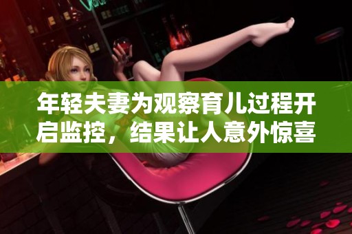 年轻夫妻为观察育儿过程开启监控，结果让人意外惊喜