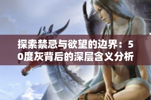 探索禁忌与欲望的边界：50度灰背后的深层含义分析