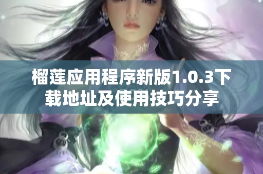 榴莲应用程序新版1.0.3下载地址及使用技巧分享