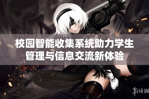 校园智能收集系统助力学生管理与信息交流新体验