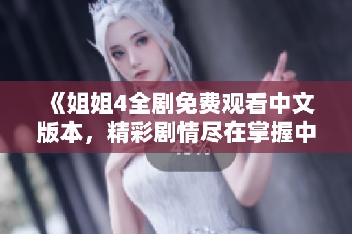 《姐姐4全剧免费观看中文版本，精彩剧情尽在掌握中》