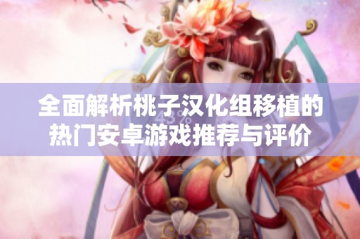 全面解析桃子汉化组移植的热门安卓游戏推荐与评价
