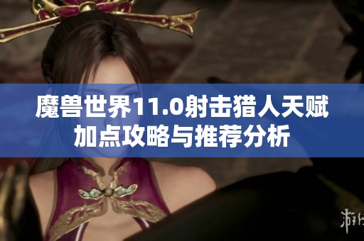 魔兽世界11.0射击猎人天赋加点攻略与推荐分析