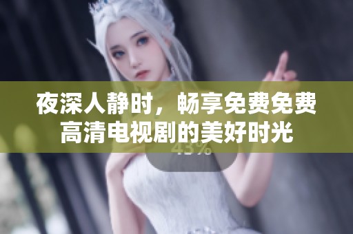 夜深人静时，畅享免费免费高清电视剧的美好时光