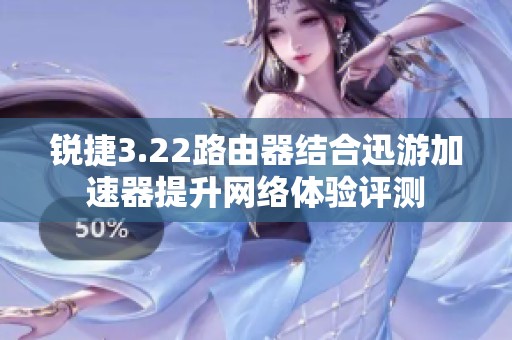 锐捷3.22路由器结合迅游加速器提升网络体验评测