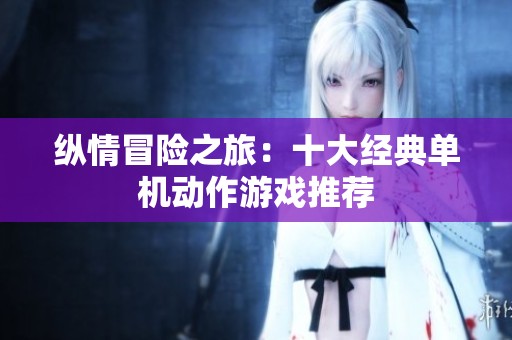 纵情冒险之旅：十大经典单机动作游戏推荐