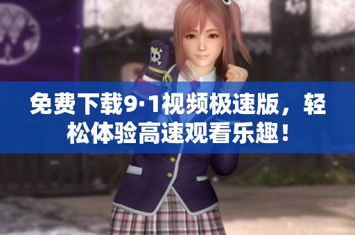 免费下载9·1视频极速版，轻松体验高速观看乐趣！