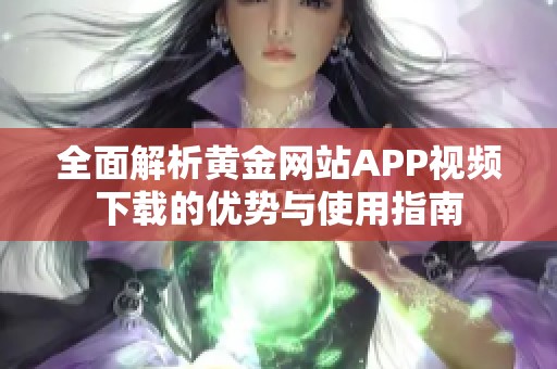全面解析黄金网站APP视频下载的优势与使用指南
