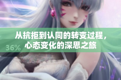从抗拒到认同的转变过程，心态变化的深思之旅